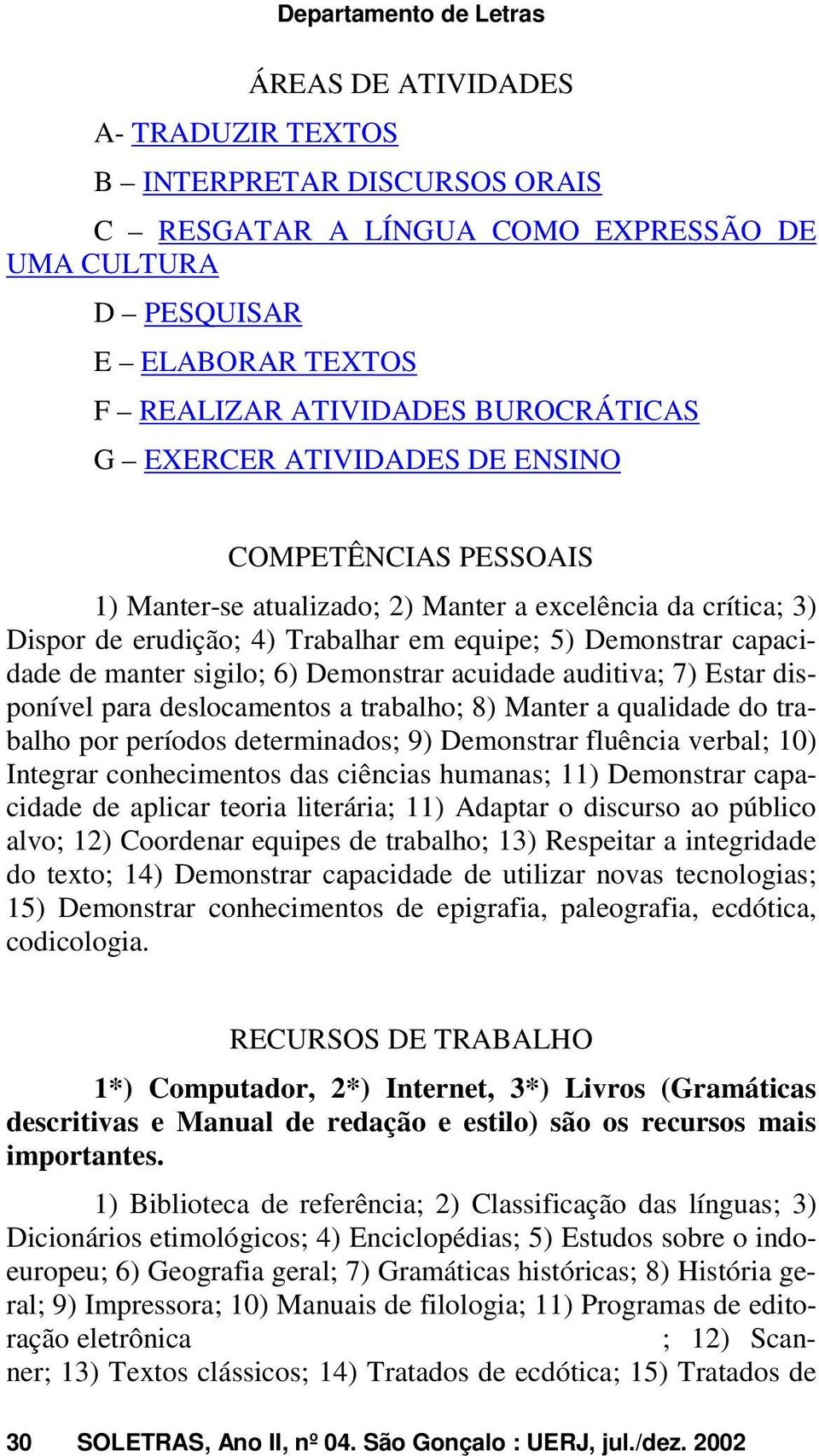 de manter sigilo; 6) Demonstrar acuidade auditiva; 7) Estar disponível para deslocamentos a trabalho; 8) Manter a qualidade do trabalho por períodos determinados; 9) Demonstrar fluência verbal; 10)