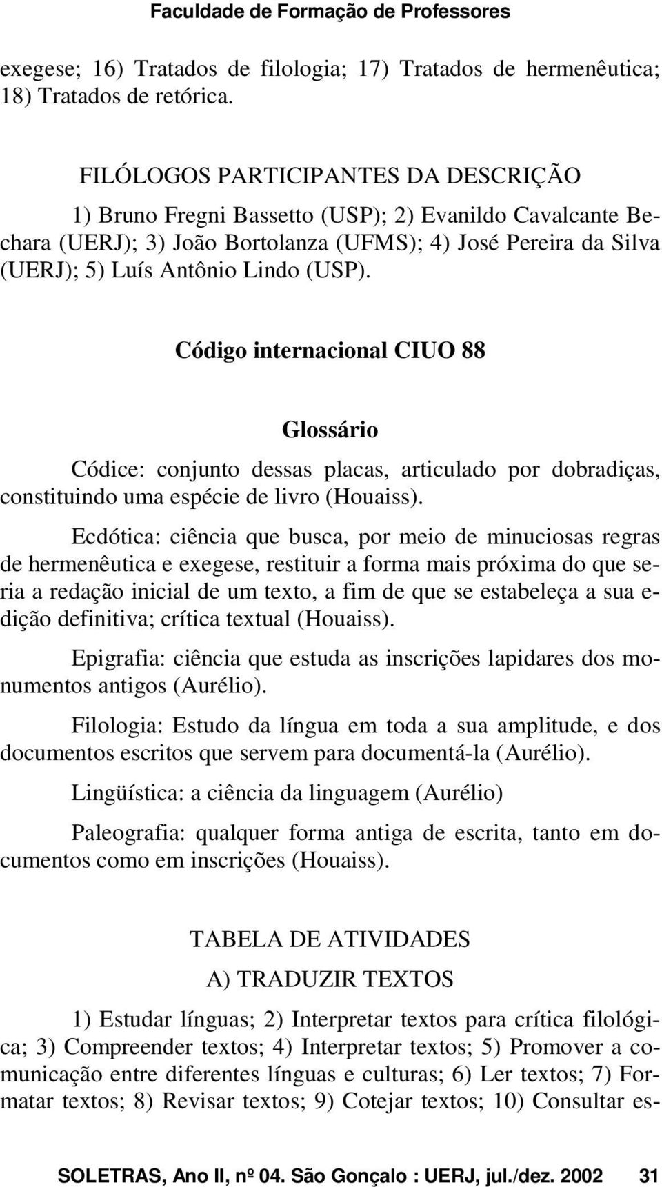 Código internacional CIUO 88 Glossário Códice: conjunto dessas placas, articulado por dobradiças, constituindo uma espécie de livro (Houaiss).