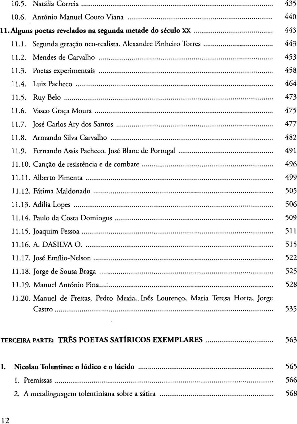 Fernando Assis Pacheco. José Blanc de Portugal 491 11.10. Canção de resistência e de combate 496 11.11. Alberto Pimenta 499 11.12. Fátima Maldonado 505 11.13. Adília Lopes 506 11.14.