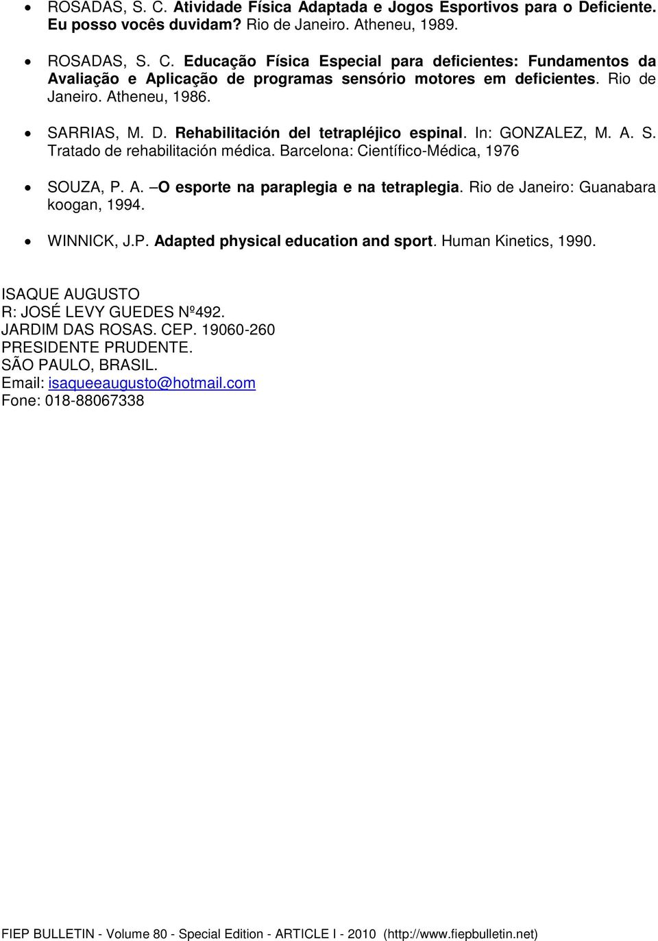 Rio de Janeiro: Guanabara koogan, 1994. WINNICK, J.P. Adapted physical education and sport. Human Kinetics, 1990. ISAQUE AUGUSTO R: JOSÉ LEVY GUEDES Nº492. JARDIM DAS ROSAS. CEP.