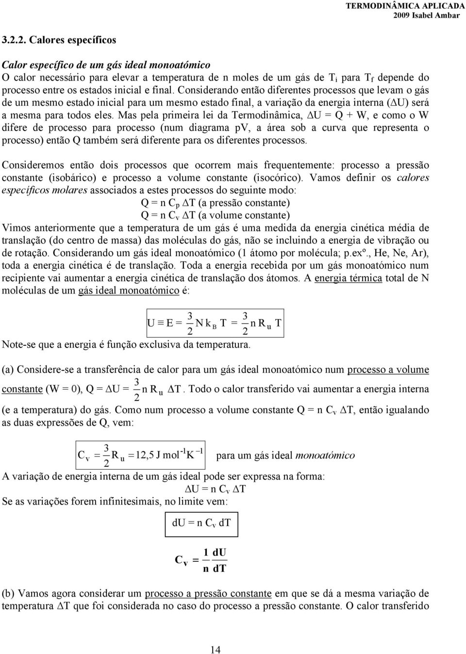 Consderando então dferentes rocessos que levam o gás de um mesmo estado ncal ara um mesmo estado fnal, a varação da energa nterna ( U) será a mesma ara todos eles.