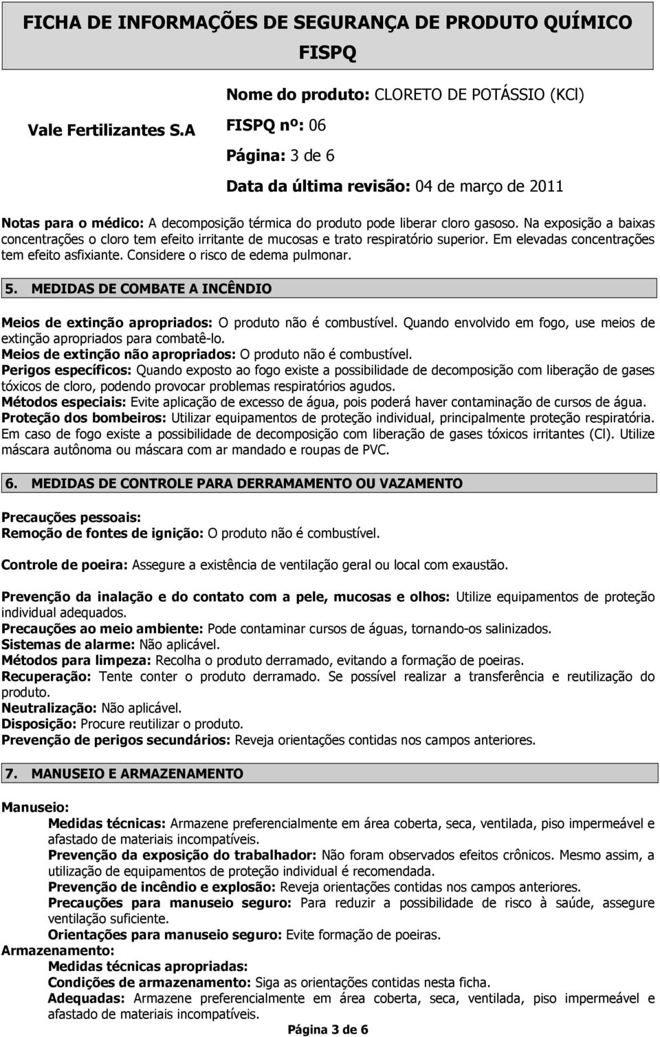 MEDIDAS DE COMBATE A INCÊNDIO Meios de extinção apropriados: O produto não é combustível. Quando envolvido em fogo, use meios de extinção apropriados para combatê-lo.