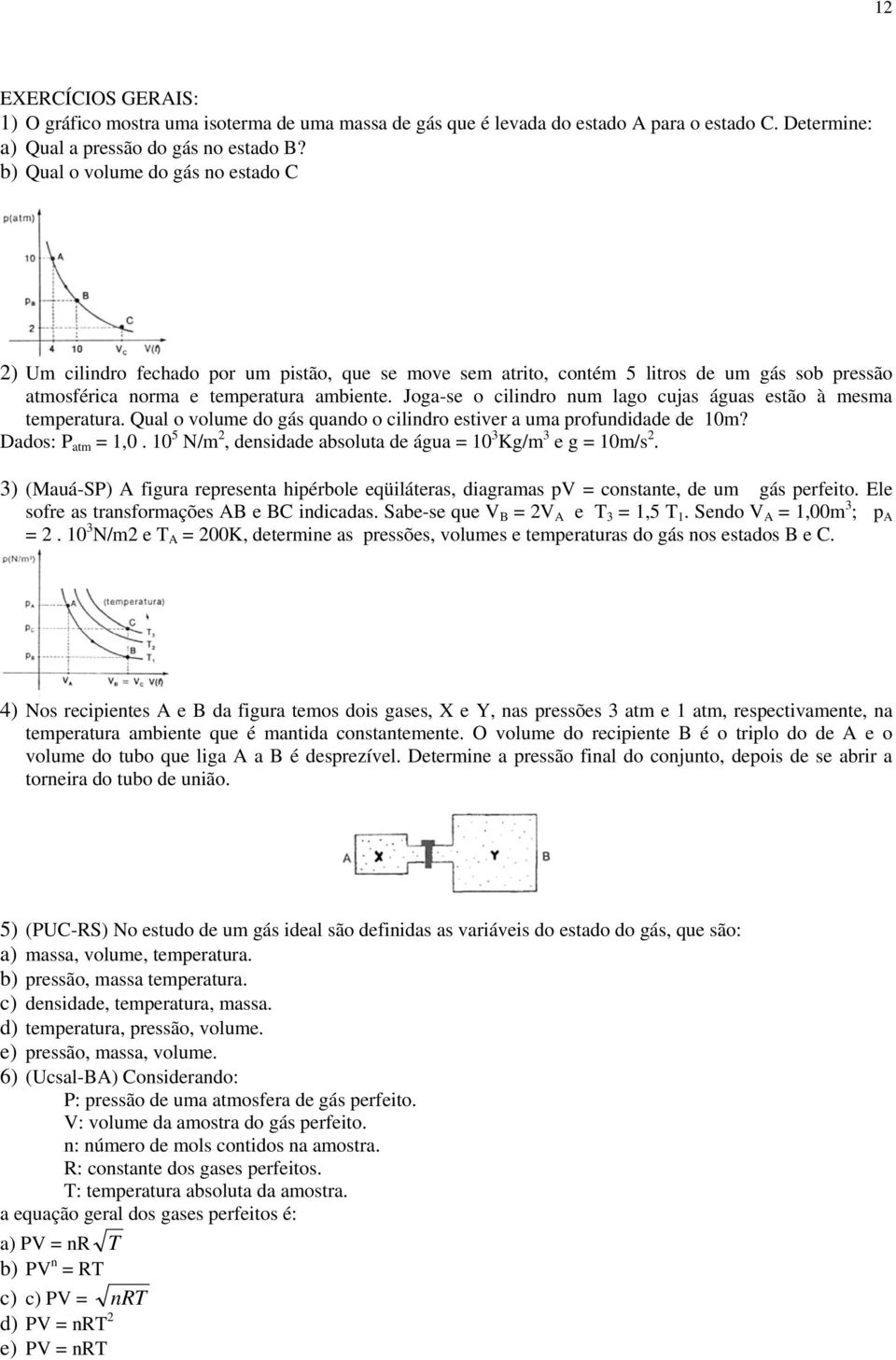 Joga-se o cilindro num lago cujas águas estão à mesma temperatura. Qual o volume do gás quando o cilindro estiver a uma profundidade de 10m? Dados: P atm = 1,0.