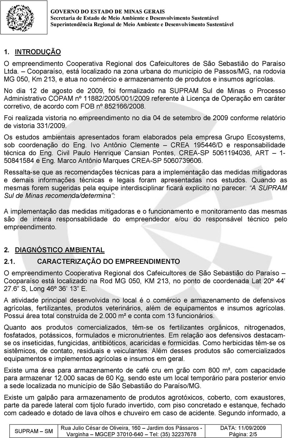 No dia 12 de agosto de 2009, foi formalizado na SUPRAM Sul de Minas o Processo Administrativo COPAM nº 11882/2005/001/2009 referente à Licença de Operação em caráter corretivo, de acordo com FOB nº