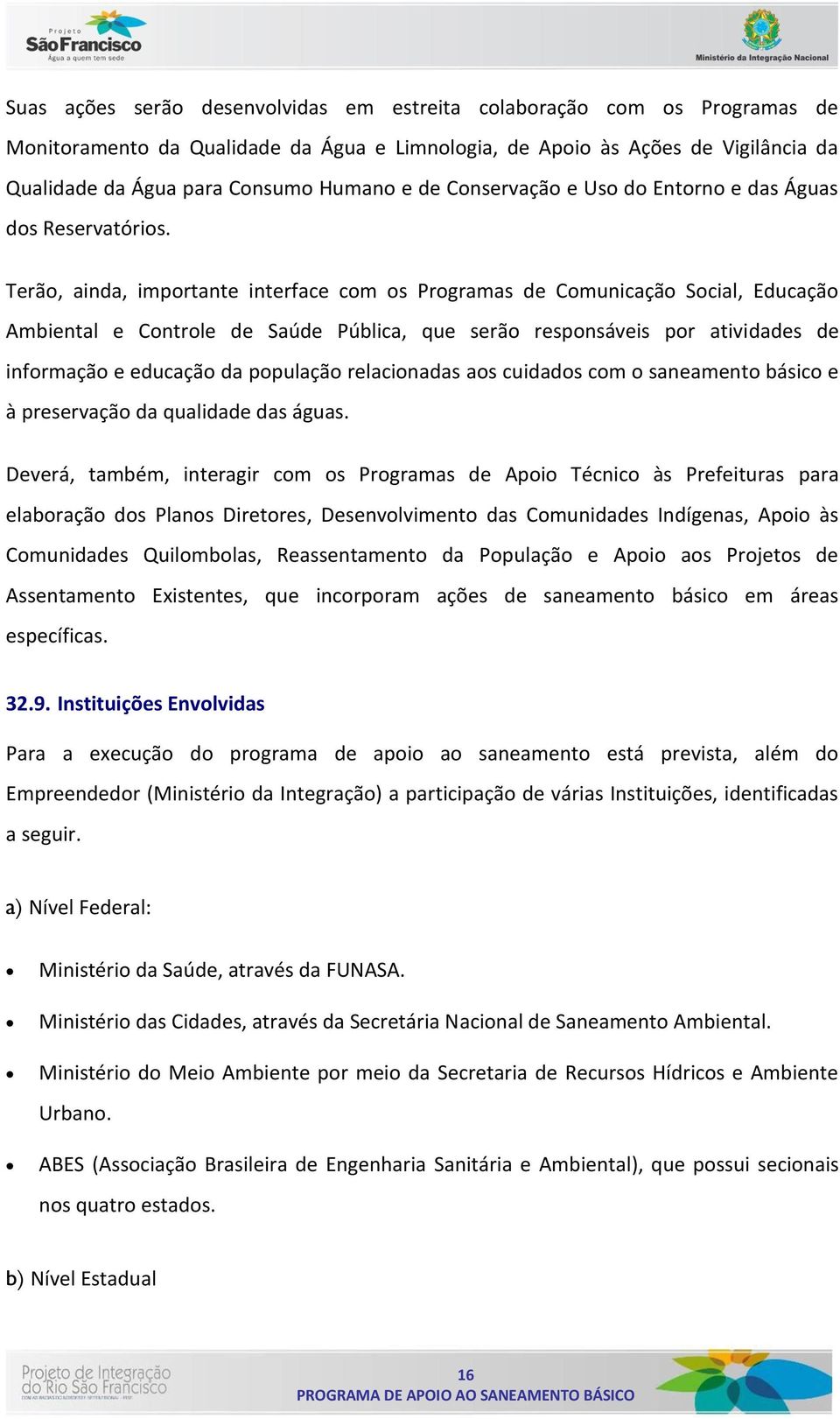 Terão, ainda, importante interface com os Programas de Comunicação Social, Educação Ambiental e Controle de Saúde Pública, que serão responsáveis por atividades de informação e educação da população