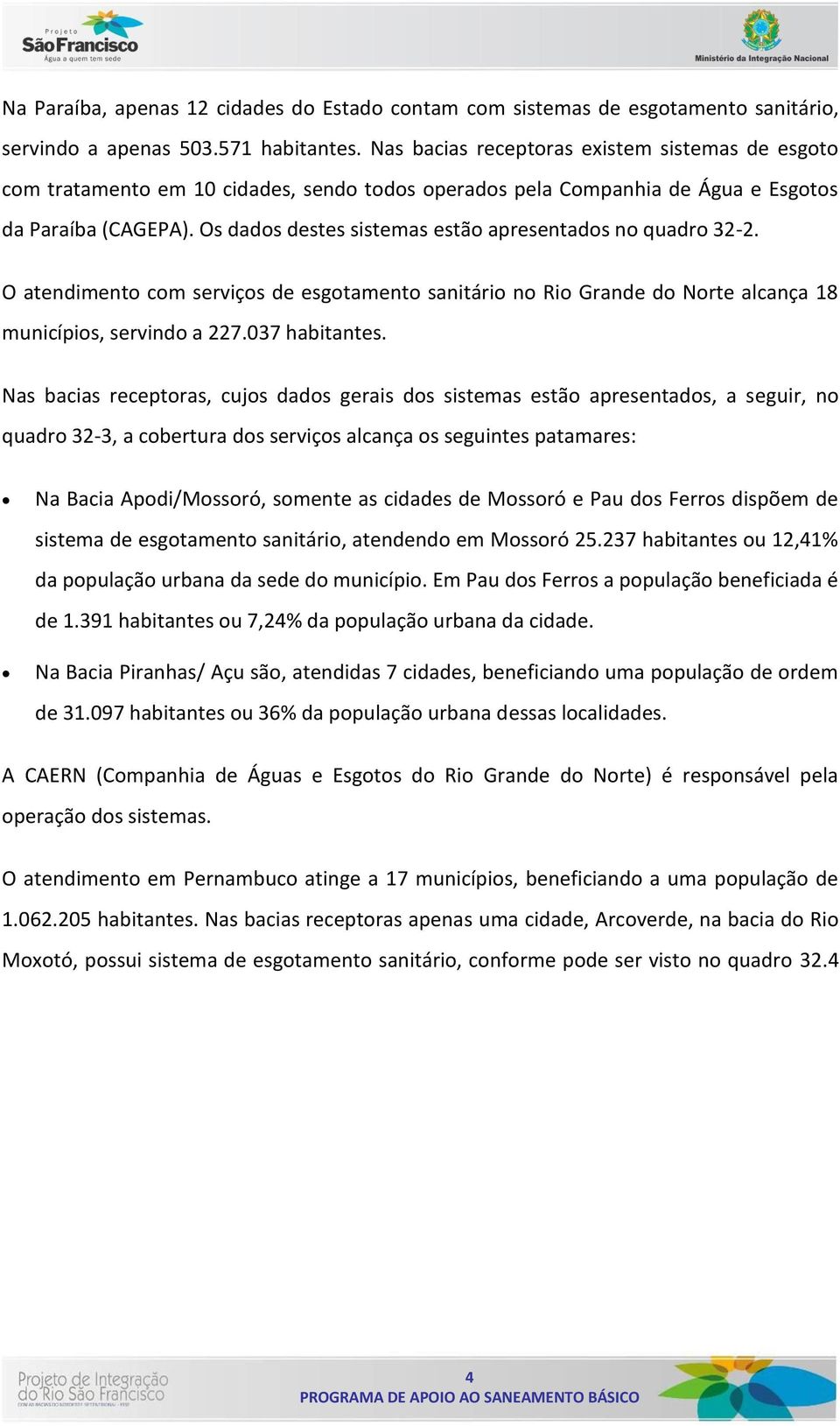 Os dados destes sistemas estão apresentados no quadro 32-2. O atendimento com serviços de esgotamento sanitário no Rio Grande do Norte alcança 18 municípios, servindo a 227.037 habitantes.