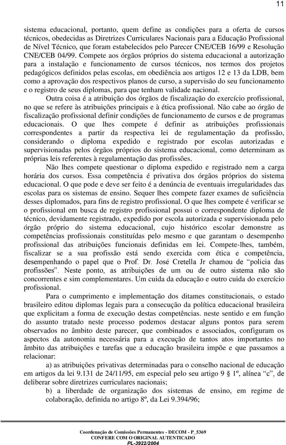 Compete aos órgãos próprios do sistema educacional a autorização para a instalação e funcionamento de cursos técnicos, nos termos dos projetos pedagógicos definidos pelas escolas, em obediência aos