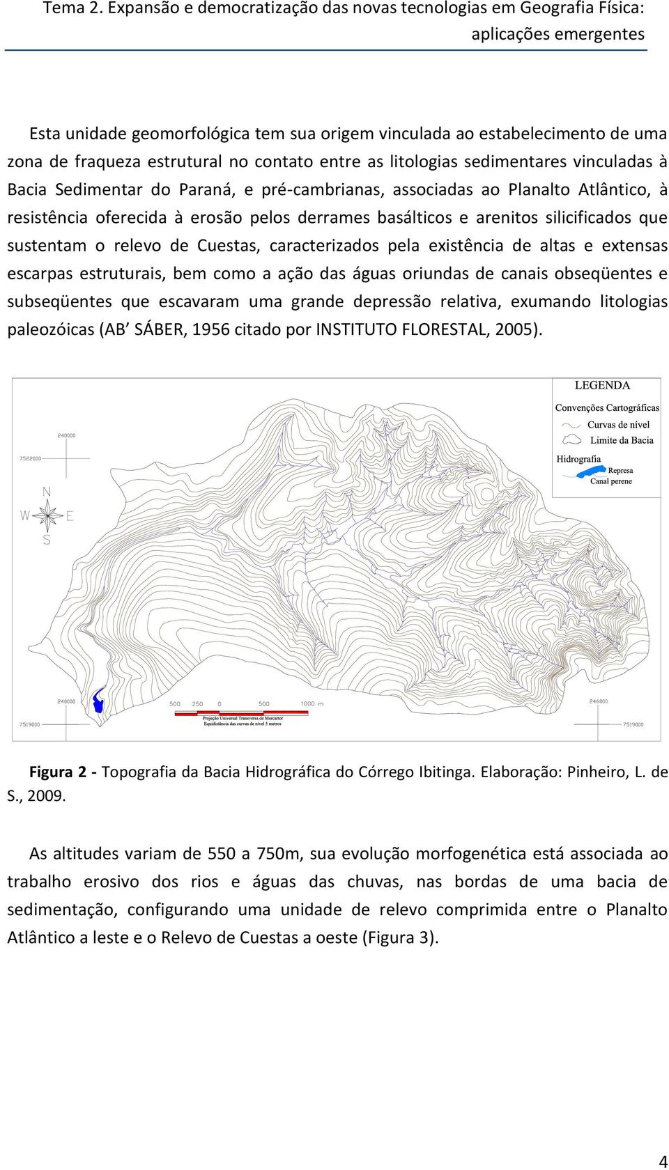 no contato entre as litologias sedimentares vinculadas à Bacia Sedimentar do Paraná, e pré-cambrianas, associadas ao Planalto Atlântico, à resistência oferecida à erosão pelos derrames basálticos e