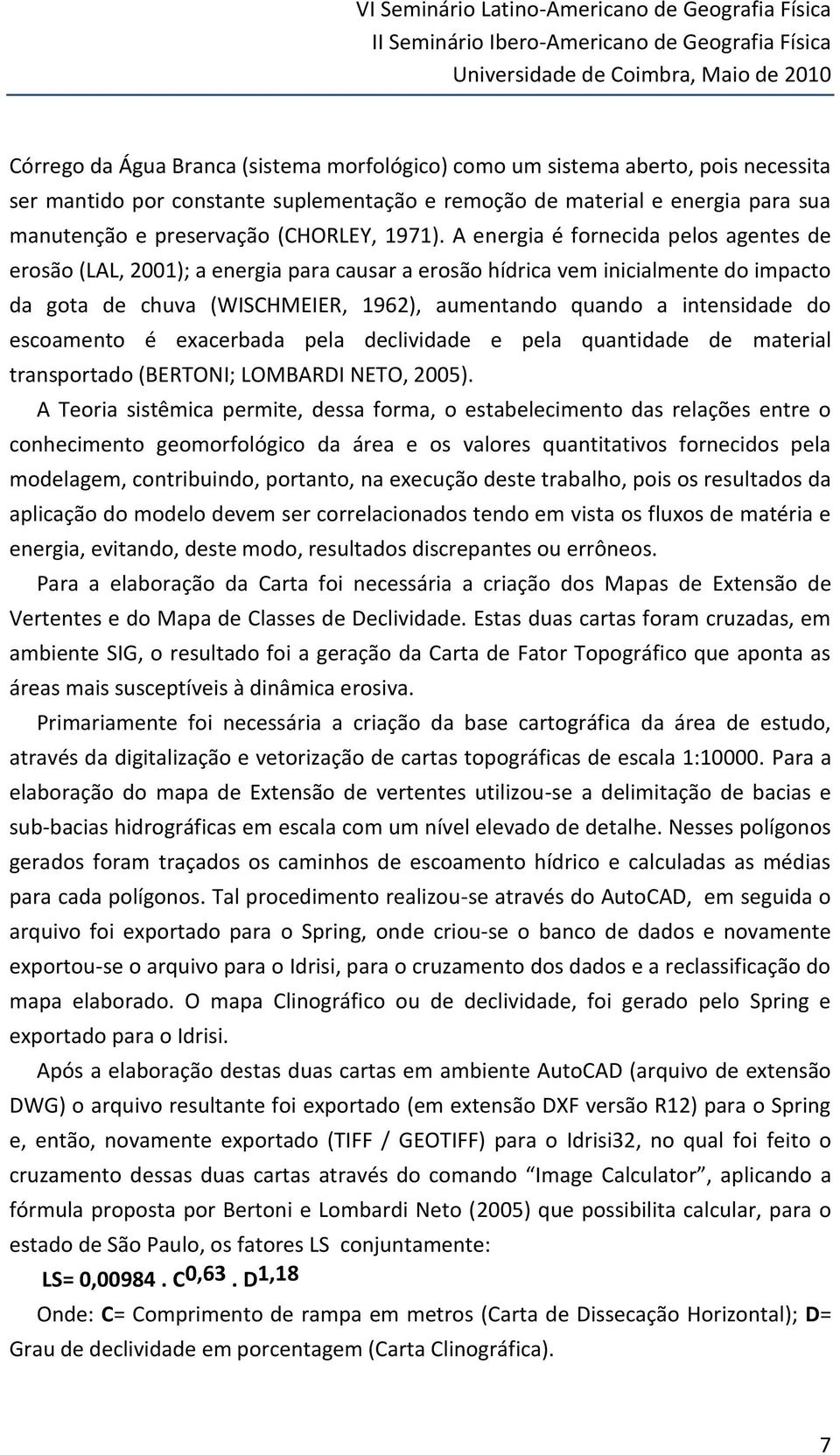 A energia é fornecida pelos agentes de erosão (LAL, 2001); a energia para causar a erosão hídrica vem inicialmente do impacto da gota de chuva (WISCHMEIER, 1962), aumentando quando a intensidade do