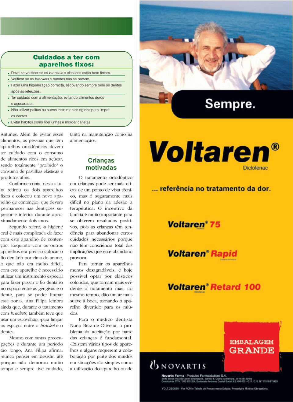 Ter cuidado com a alimentação, evitando alimentos duros e açucarados Não utilizar palitos ou outros instrumentos rígidos para limpar os dentes. Evitar hábitos como roer unhas e morder canetas.