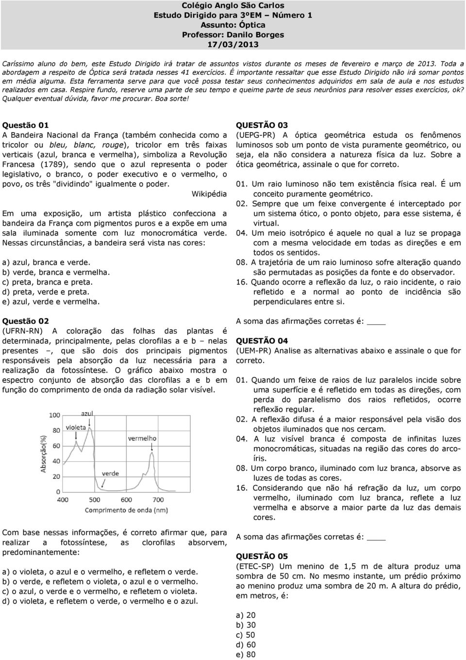 Esta ferramenta serve para que você possa testar seus conhecimentos adquiridos em sala de aula e nos estudos realizados em casa.