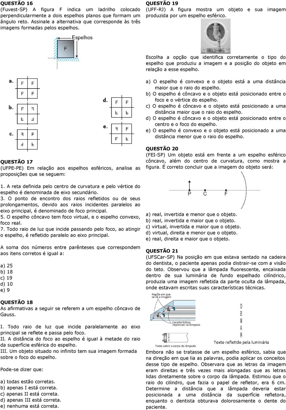 Escolha a opção que identifica corretamente o tipo do espelho que produziu a imagem e a posição do objeto em relação a esse espelho.