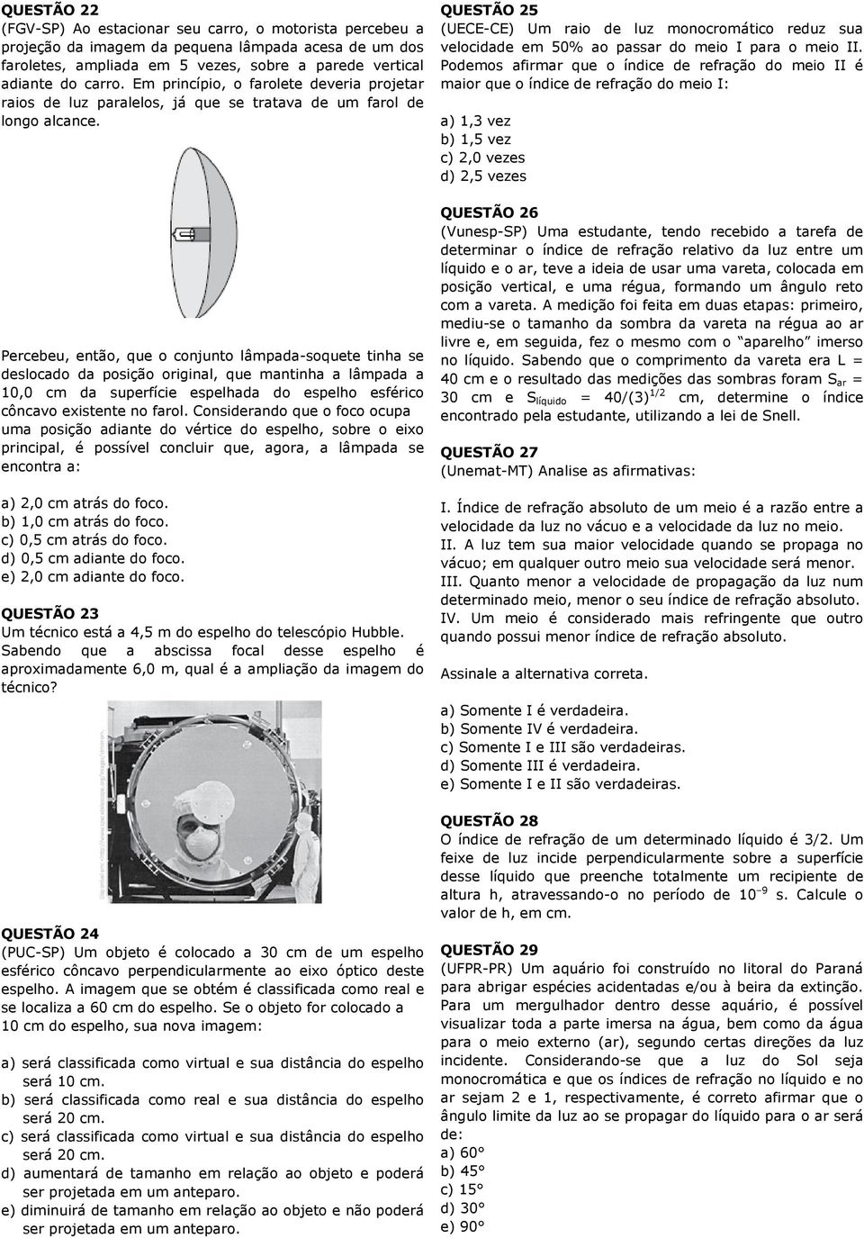 Percebeu, então, que o conjunto lâmpada-soquete tinha se deslocado da posição original, que mantinha a lâmpada a 10,0 cm da superfície espelhada do espelho esférico côncavo existente no farol.