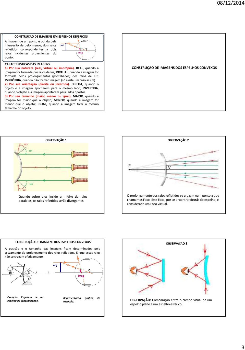 REAL, quando a imagemforformadaporraios deluz;virtual,quandoaimagemfor formada pelos prolongamentos (pontilhados) dos raios de luz; IMPRÓPRIA, quando não formar imagem(só existe um caso assim) 2) Por