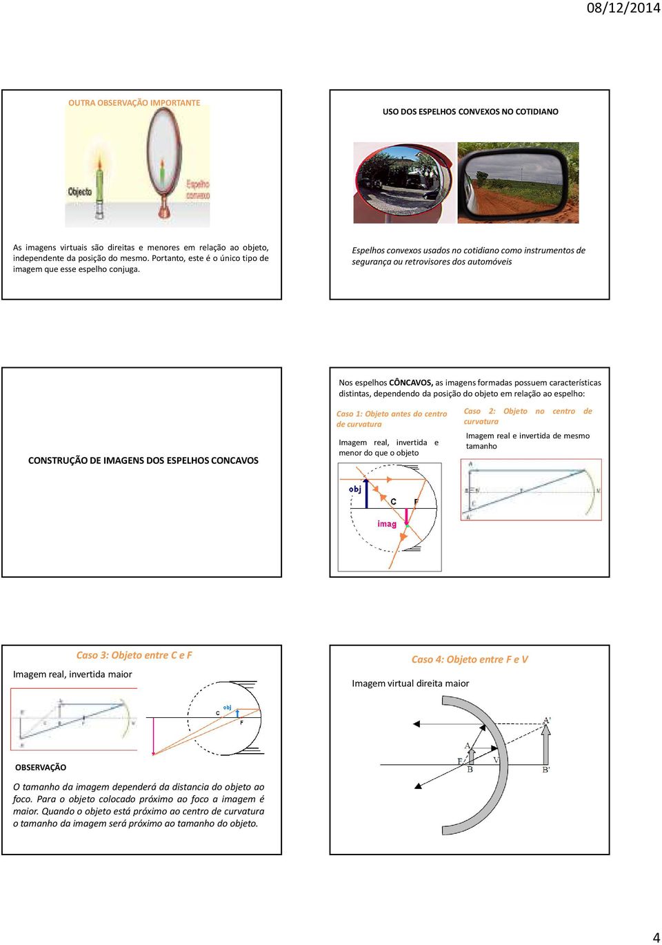 Espelhos convexos usados no cotidiano como instrumentos de segurança ou retrovisores dos automóveis Nos espelhos CÔNCAVOS, as imagens formadas possuem características distintas, dependendo da posição