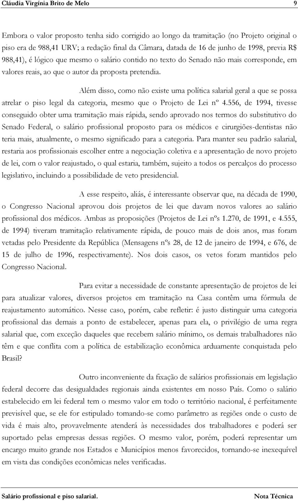 Além disso, como não existe uma política salarial geral a que se possa atrelar o piso legal da categoria, mesmo que o Projeto de Lei nº 4.