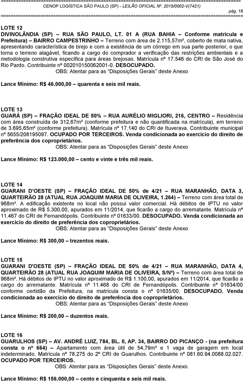 verificação das restrições ambientais e a metodologia construtiva específica para áreas brejosas. Matrícula nº 17.546 do CRI de São José do Rio Pardo. Contribuinte nº 002010150062001-0. DESOCUPADO.