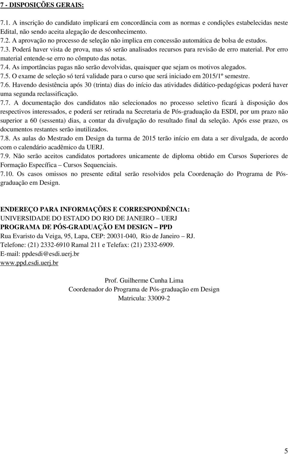 Por erro material entende-se erro no cômputo das notas. 7.4. As importâncias pagas não serão devolvidas, quaisquer que sejam os motivos alegados. 7.5.