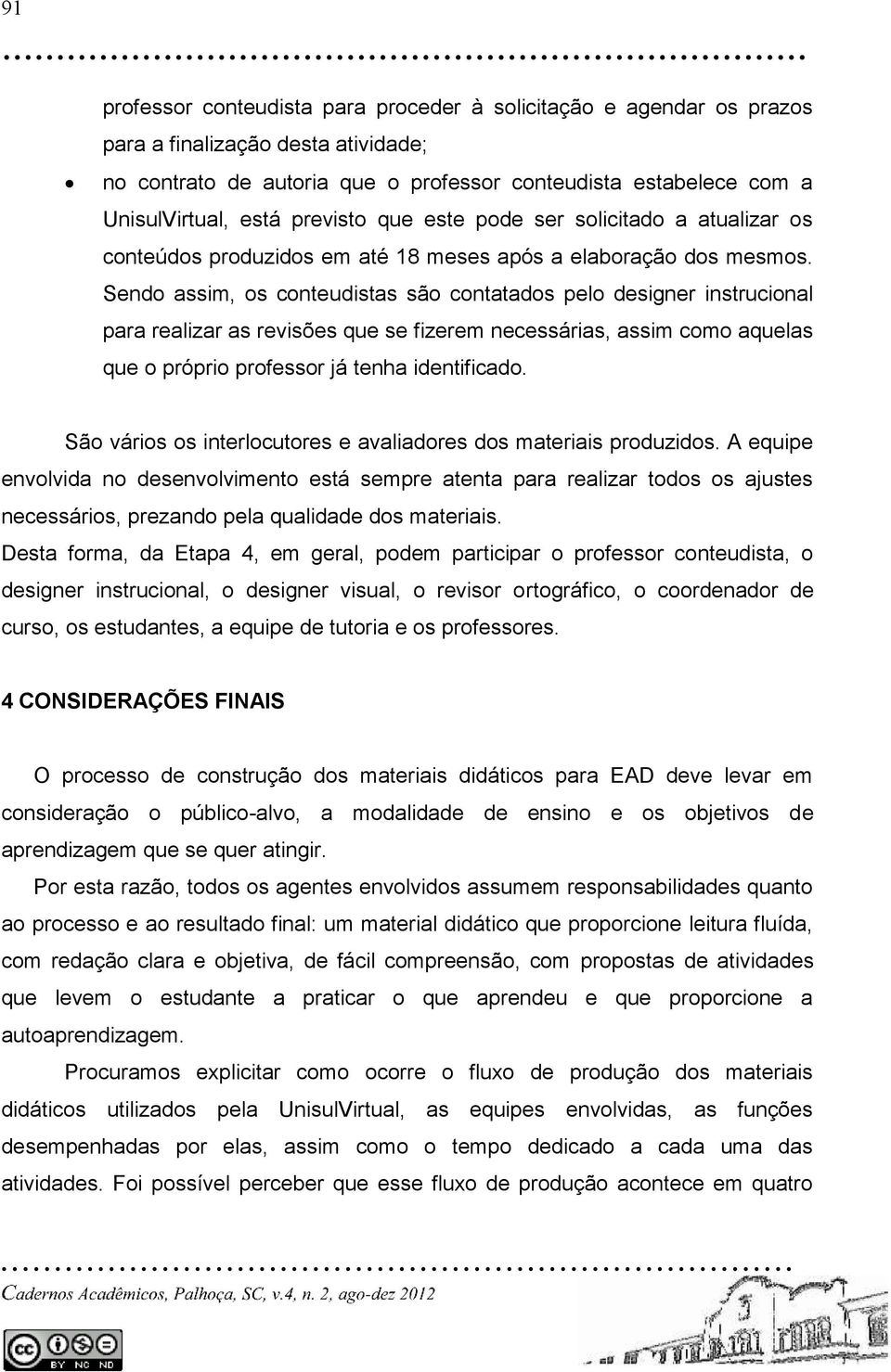 Sendo assim, os conteudistas são contatados pelo designer instrucional para realizar as revisões que se fizerem necessárias, assim como aquelas que o próprio professor já tenha identificado.