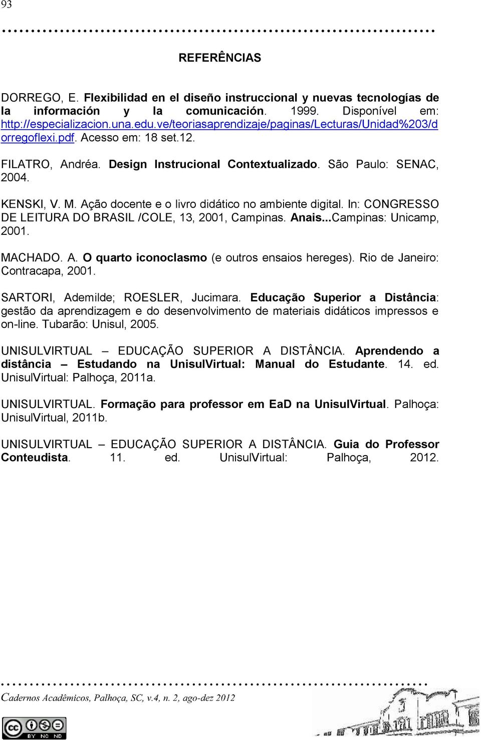 Ação docente e o livro didático no ambiente digital. In: CONGRESSO DE LEITURA DO BRASIL /COLE, 13, 2001, Campinas. Anais...Campinas: Unicamp, 2001. MACHADO. A. O quarto iconoclasmo (e outros ensaios hereges).