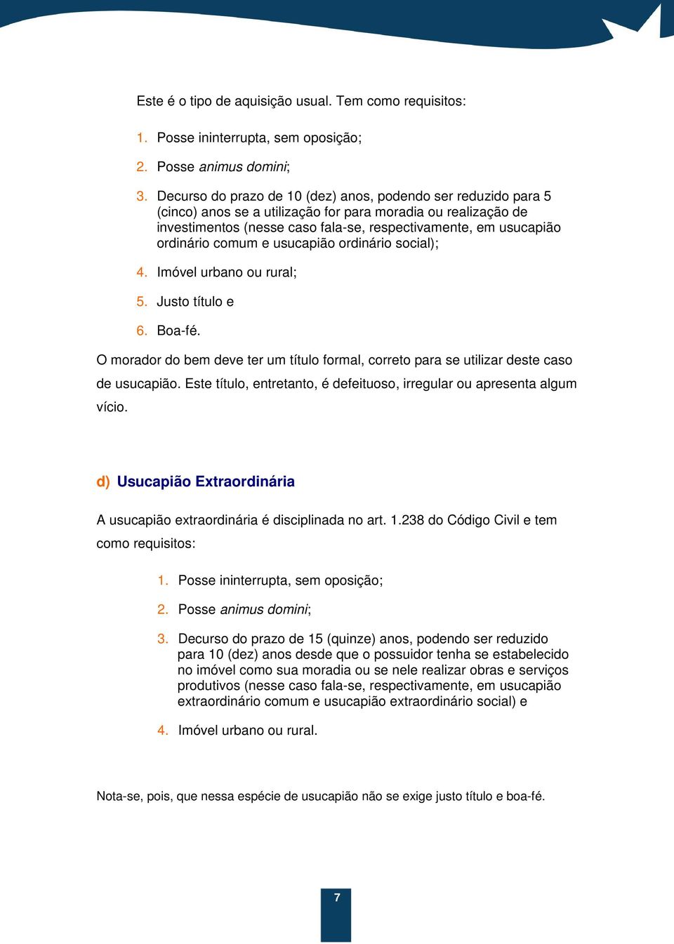 ordinário comum e usucapião ordinário social); 4. Imóvel urbano ou rural; 5. Justo título e 6. Boa-fé. O morador do bem deve ter um título formal, correto para se utilizar deste caso de usucapião.