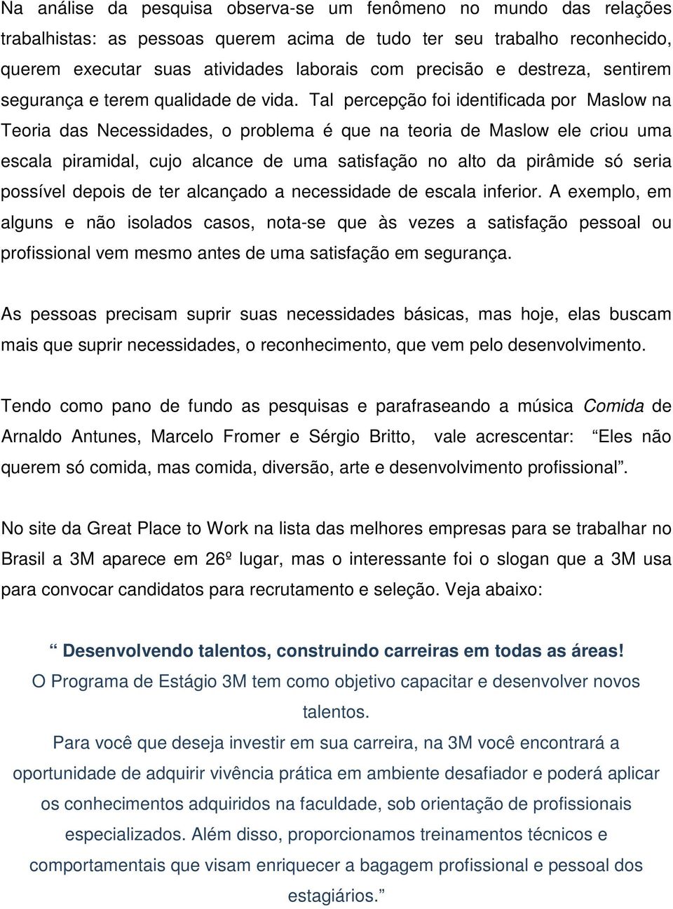 Tal percepção foi identificada por Maslow na Teoria das Necessidades, o problema é que na teoria de Maslow ele criou uma escala piramidal, cujo alcance de uma satisfação no alto da pirâmide só seria