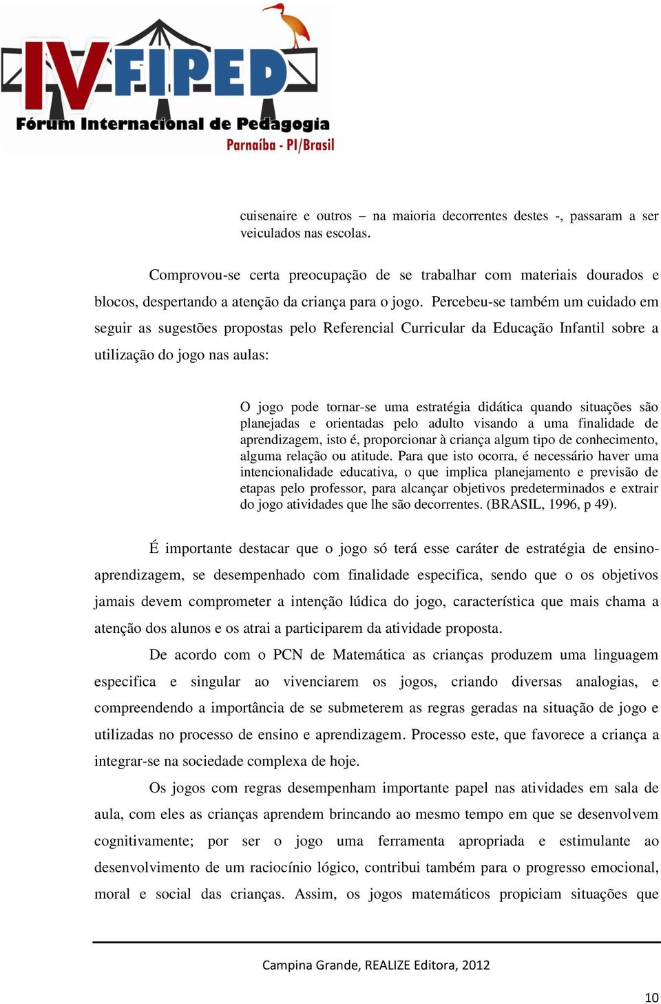 Percebeu-se também um cuidado em seguir as sugestões propostas pelo Referencial Curricular da Educação Infantil sobre a utilização do jogo nas aulas: O jogo pode tornar-se uma estratégia didática