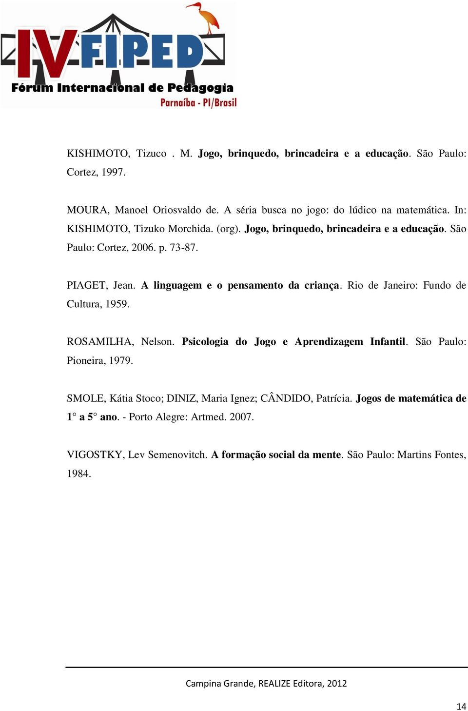 Rio de Janeiro: Fundo de Cultura, 1959. ROSAMILHA, Nelson. Psicologia do Jogo e Aprendizagem Infantil. São Paulo: Pioneira, 1979.