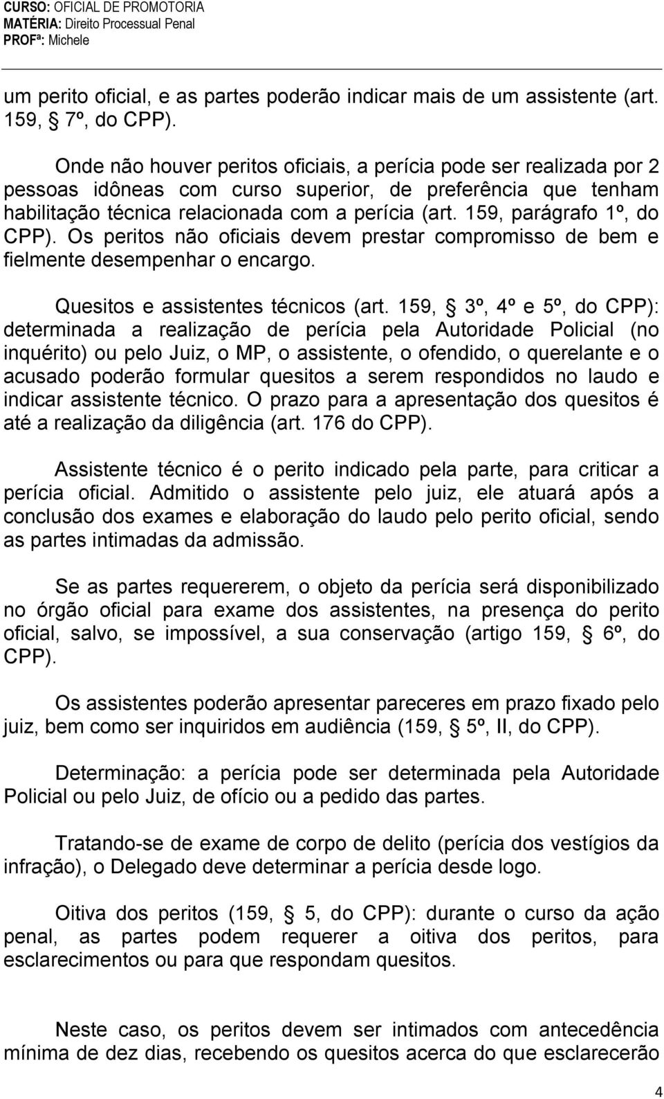 159, parágrafo 1º, do CPP). Os peritos não oficiais devem prestar compromisso de bem e fielmente desempenhar o encargo. Quesitos e assistentes técnicos (art.