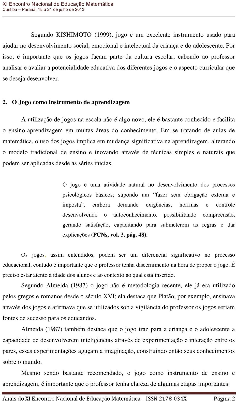 desenvolver. 2. O Jogo como instrumento de aprendizagem A utilização de jogos na escola não é algo novo, ele é bastante conhecido e facilita o ensino-aprendizagem em muitas áreas do conhecimento.