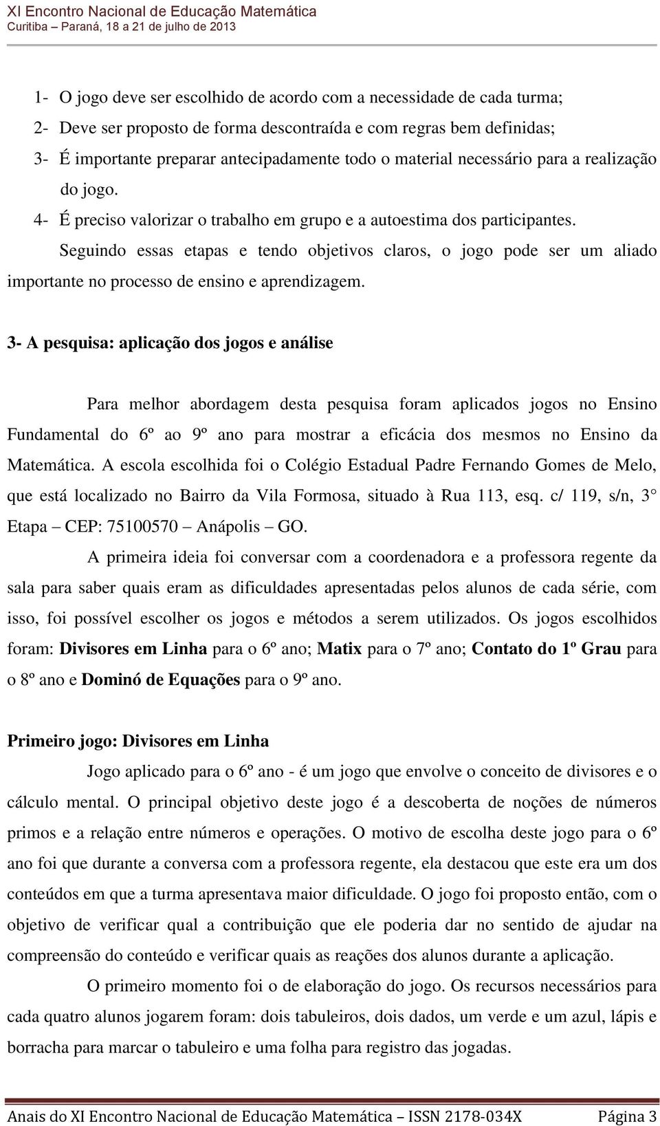 Seguindo essas etapas e tendo objetivos claros, o jogo pode ser um aliado importante no processo de ensino e aprendizagem.