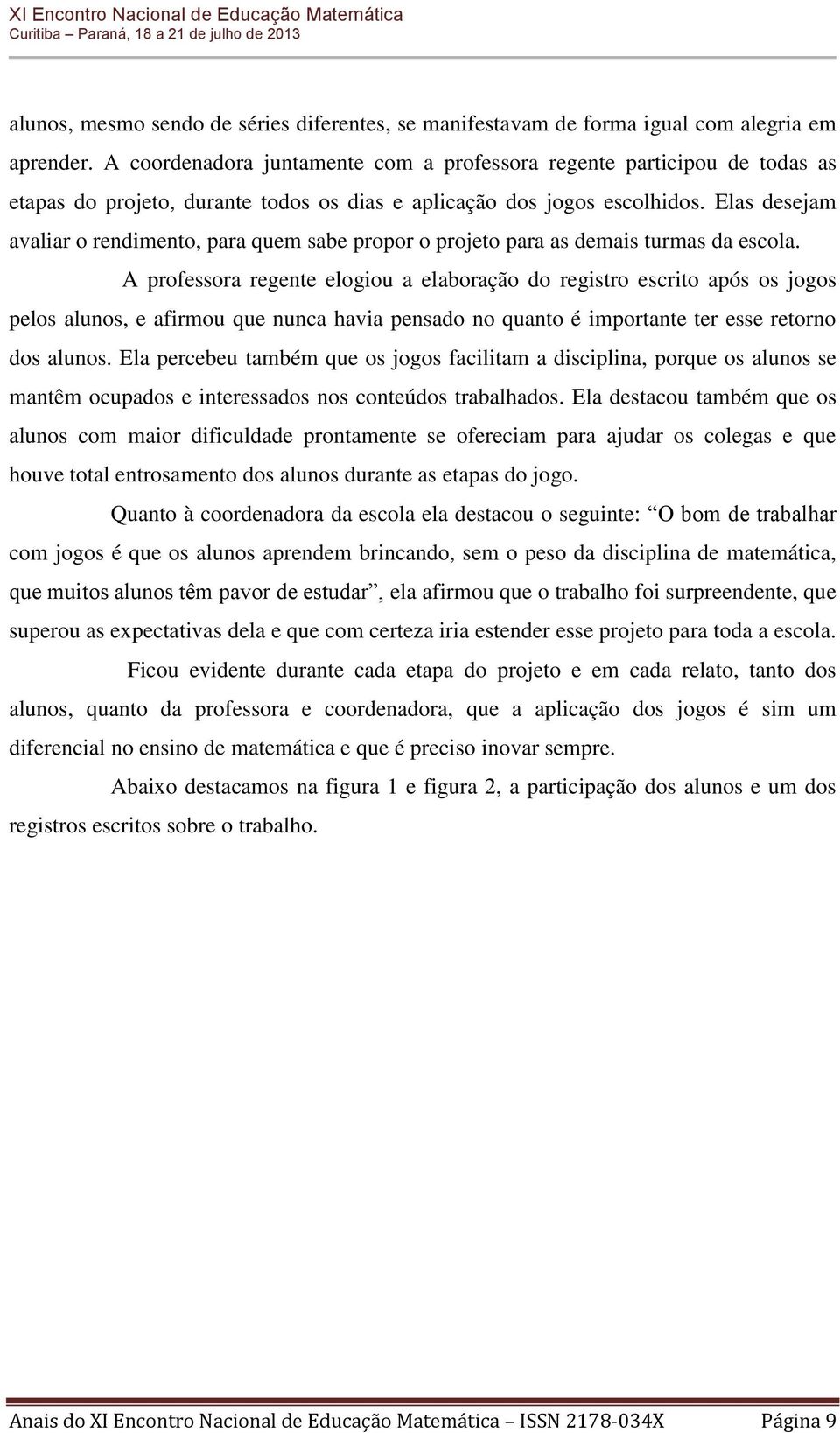 Elas desejam avaliar o rendimento, para quem sabe propor o projeto para as demais turmas da escola.