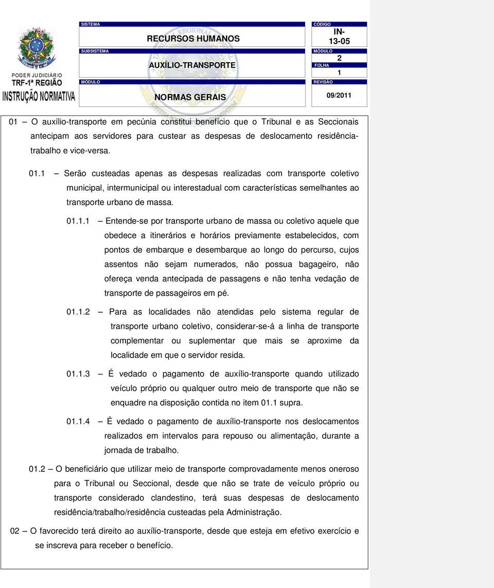 Serão custeadas apenas as despesas realizadas com transporte coletivo municipal, intermunicipal ou interestadual com características semelhantes ao transporte urbano de massa. 0.