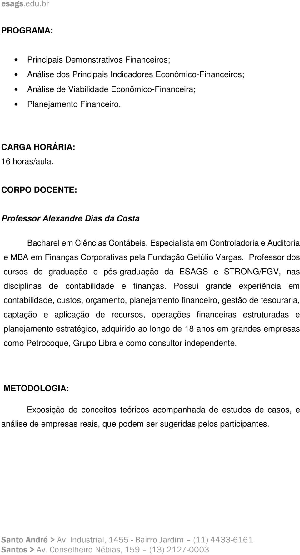CORPO DOCENTE: Professor Alexandre Dias da Costa Bacharel em Ciências Contábeis, Especialista em Controladoria e Auditoria e MBA em Finanças Corporativas pela Fundação Getúlio Vargas.