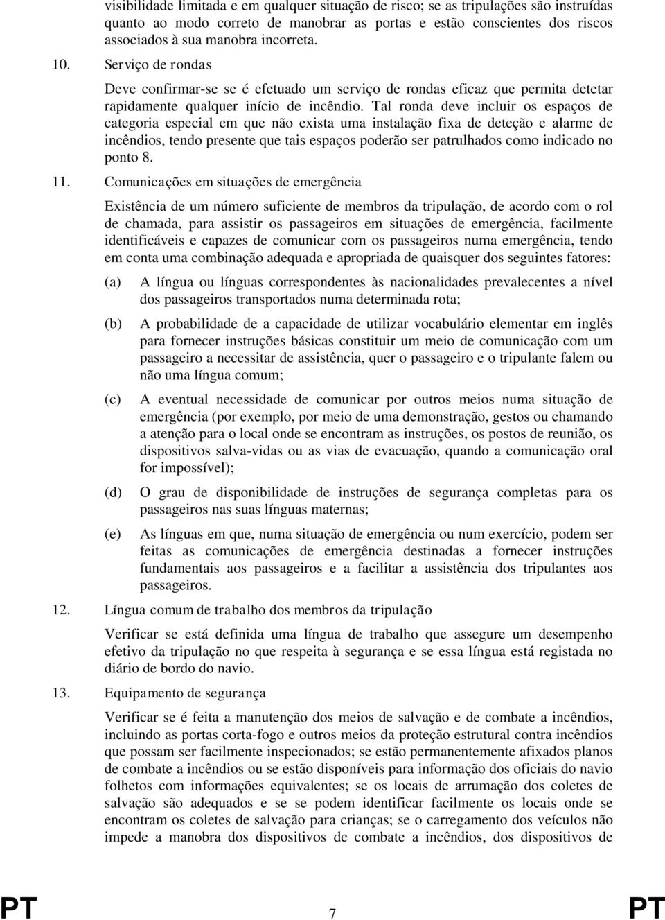 Tal ronda deve incluir os espaços de categoria especial em que não exista uma instalação fixa de deteção e alarme de incêndios, tendo presente que tais espaços poderão ser patrulhados como indicado