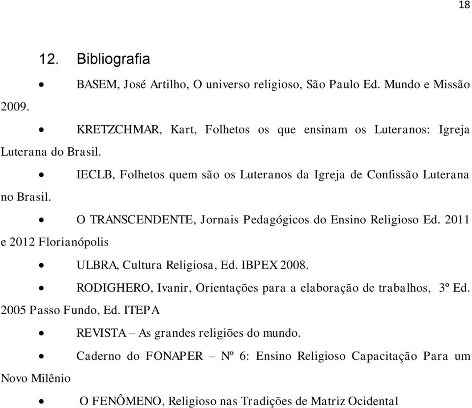 O TRANSCENDENTE, Jornais Pedagógicos do Ensino Religioso Ed. 2011 e 2012 Florianópolis ULBRA, Cultura Religiosa, Ed. IBPEX 2008.