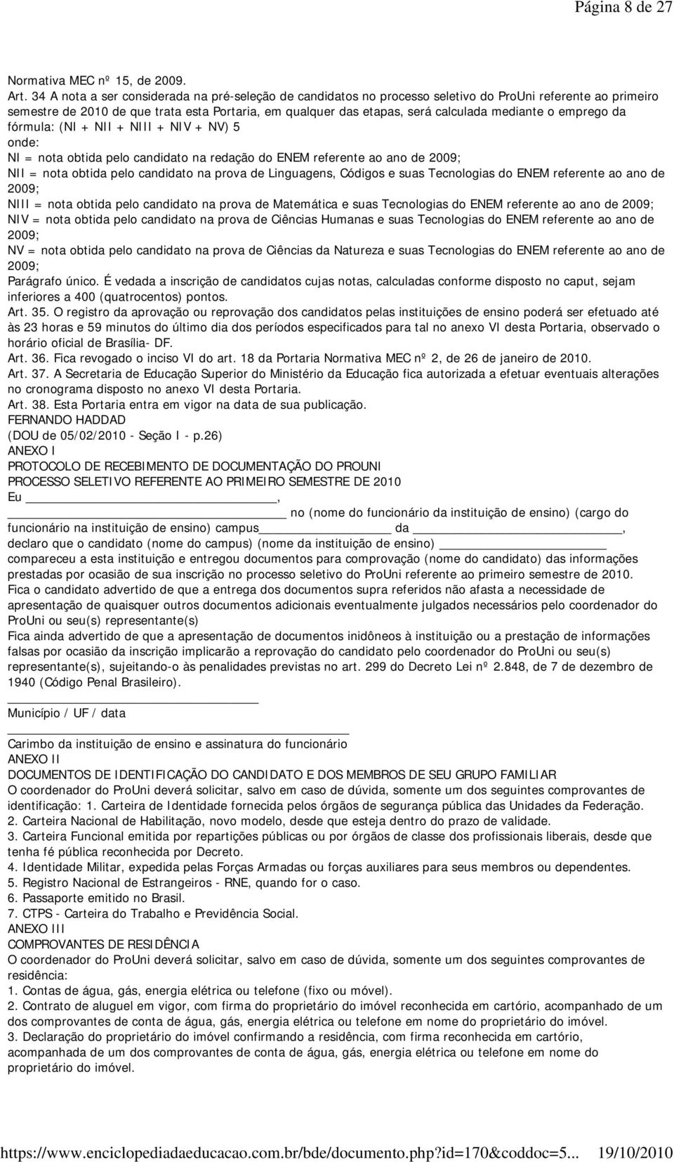 mediante o emprego da fórmula: (NI + NII + NIII + NIV + NV) 5 onde: NI = nota obtida pelo candidato na redação do ENEM referente ao ano de 2009; NII = nota obtida pelo candidato na prova de