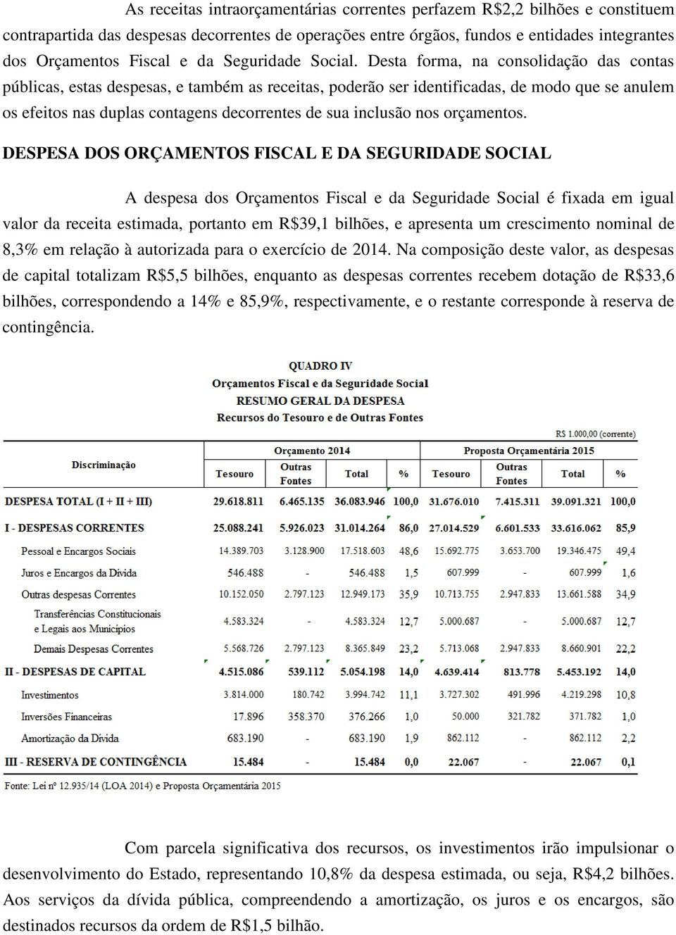 Desta forma, na consolidação das contas públicas, estas despesas, e também as receitas, poderão ser identificadas, de modo que se anulem os efeitos nas duplas contagens decorrentes de sua inclusão