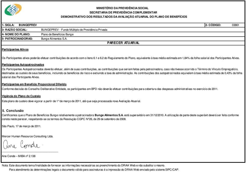 Participantes Autopatrocinados Os Participantes Autopatrocinados deverão efetuar, além de suas contribuições, as contribuições que seriam feitas pela patrocinadora, caso não tivesse ocorrido o