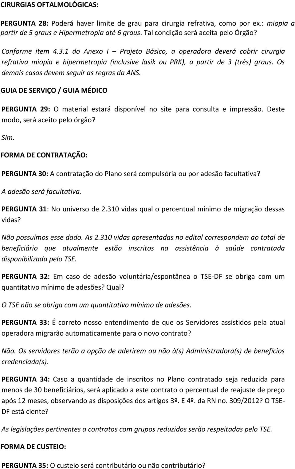 Os demais casos devem seguir as regras da ANS. GUIA DE SERVIÇO / GUIA MÉDICO PERGUNTA 29: O material estará disponível no site para consulta e impressão. Deste modo, será aceito pelo órgão? Sim.