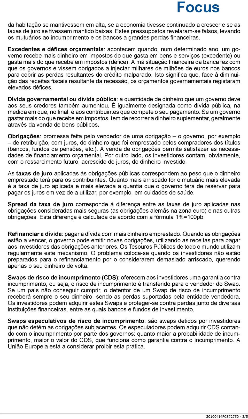 Excedentes e défices orçamentais: acontecem quando, num determinado ano, um governo recebe mais dinheiro em impostos do que gasta em bens e serviços (excedente) ou gasta mais do que recebe em