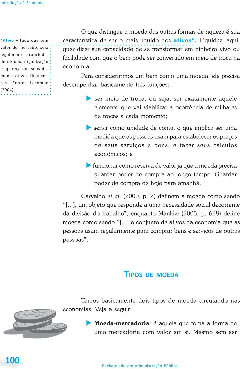 Liquidez, aqui, quer dizer sua capacidade de se transformar em dinheiro vivo ou facilidade com que o bem pode ser convertido em meio de troca na economia.