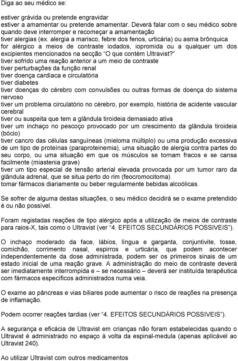 alergia a marisco, febre dos fenos, urticária) ou asma brônquica for alérgico a meios de contraste iodados, iopromida ou a qualquer um dos excipientes mencionados na secção O que contém Ultravist?