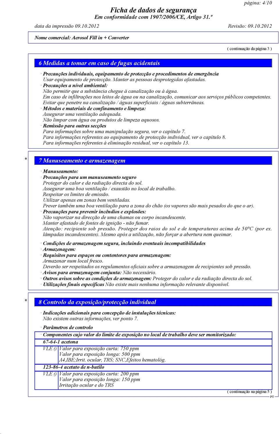 Em caso de infiltrações nos leitos de água ou na canalização, comunicar aos serviços públicos competentes. Evitar que penetre na canalização / águas superficiais / águas subterrâneas.