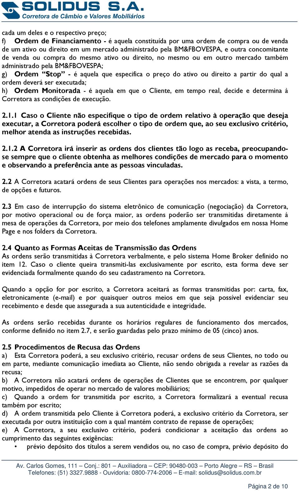 partir do qual a ordem deverá ser executada; h) Ordem Monitorada - é aquela em que o Cliente, em tempo real, decide e determina à Corretora as condições de execução. 2.1.