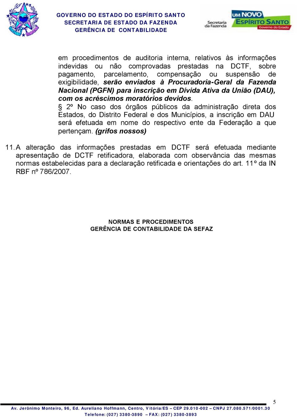 2º No caso dos órgãos públicos da administração direta dos Estados, do Distrito Federal e dos Municípios, a inscrição em DAU será efetuada em nome do respectivo ente da Federação a que pertençam.