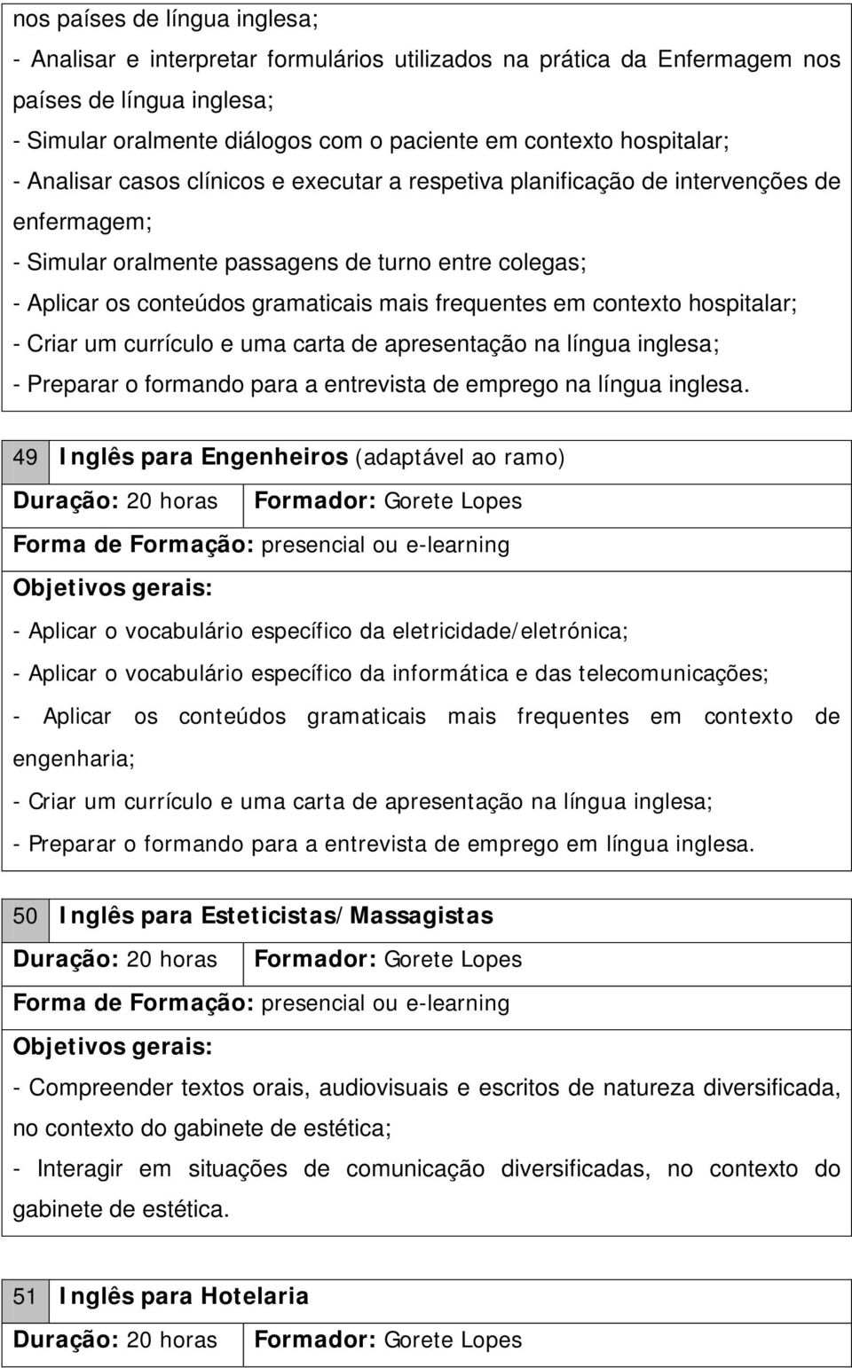 frequentes em contexto hospitalar; - Criar um currículo e uma carta de apresentação na língua inglesa; - Preparar o formando para a entrevista de emprego na língua inglesa.