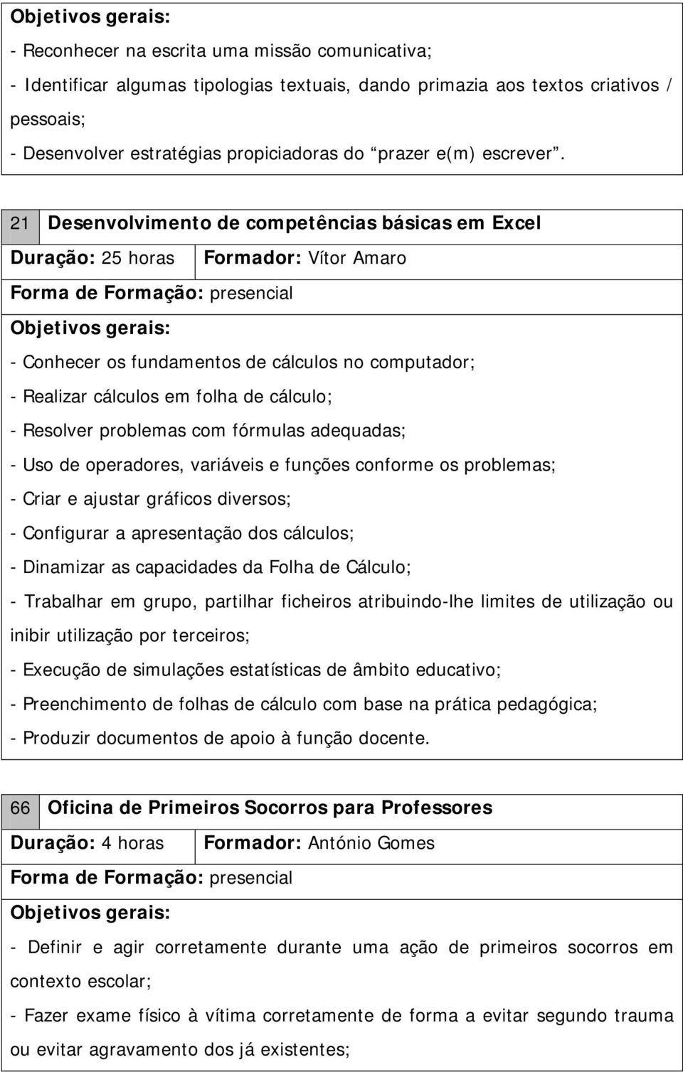 21 Desenvolvimento de competências básicas em Excel Duração: 25 horas Formador: Vítor Amaro - Conhecer os fundamentos de cálculos no computador; - Realizar cálculos em folha de cálculo; - Resolver