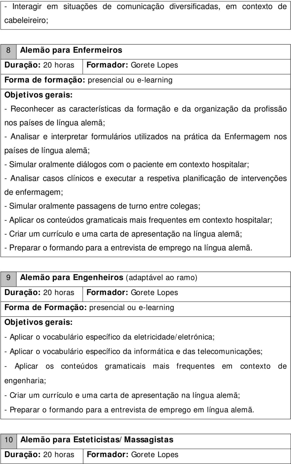 paciente em contexto hospitalar; - Analisar casos clínicos e executar a respetiva planificação de intervenções de enfermagem; - Simular oralmente passagens de turno entre colegas; - Aplicar os