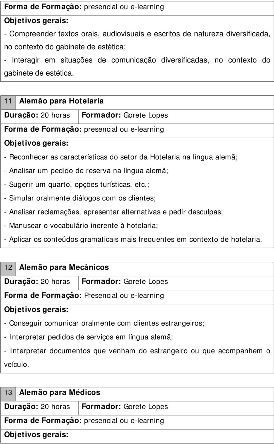 ; - Simular oralmente diálogos com os clientes; - Analisar reclamações, apresentar alternativas e pedir desculpas; - Manusear o vocabulário inerente à hotelaria; - Aplicar os conteúdos gramaticais